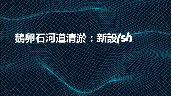 鵝卵石河道清淤：新設(shè)備助力水環(huán)境保護(hù)！